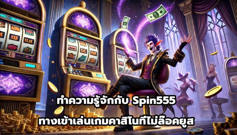 ทำความรู้จักกับ Spin555 ทางเข้าเล่นเกมคาสิโนที่ไม่ล๊อคยูส-13